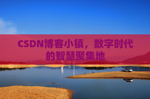 CSDN博客小镇,数字时代的智慧聚集地
