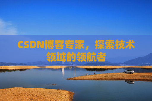 CSDN博客专家,探索技术领域的领航者 CSDN博客专家,探索技术领域的领航者